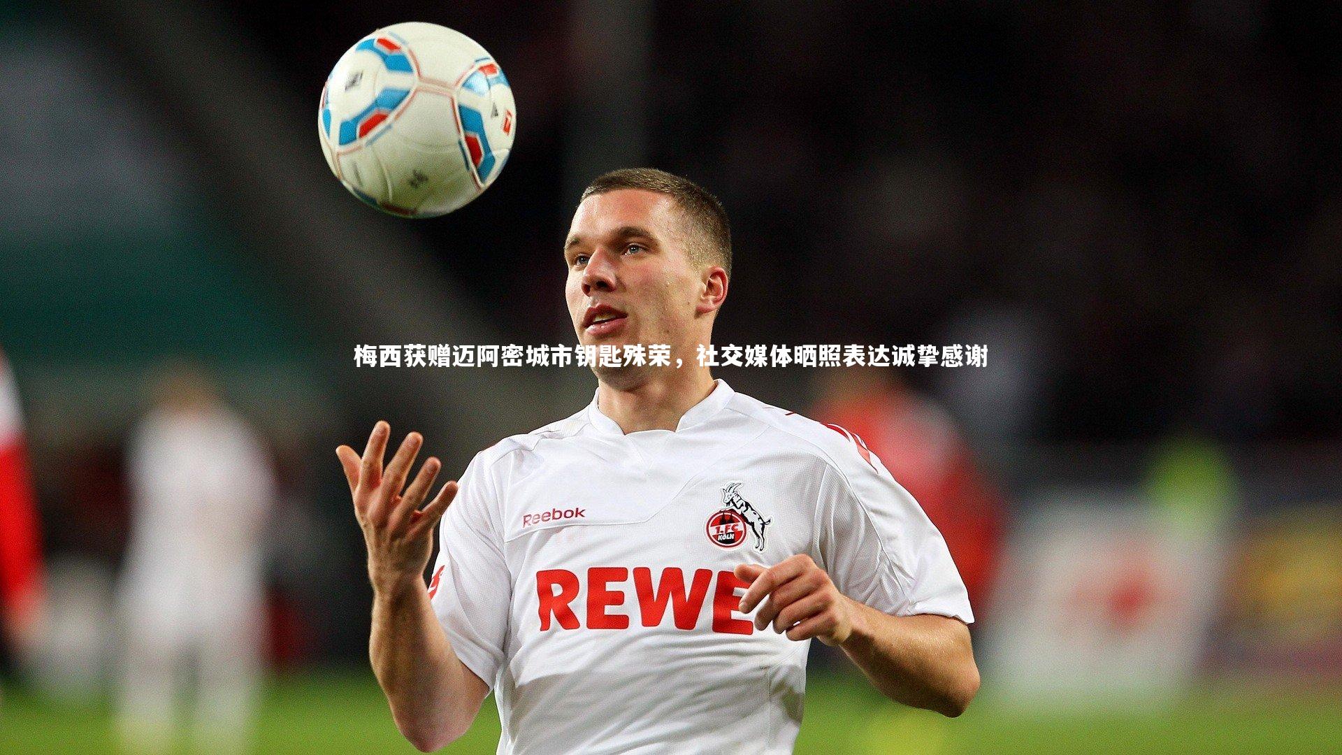 mk体育官网入口_梅西获赠迈阿密城市钥匙殊荣，社交媒体晒照表达诚挚感谢