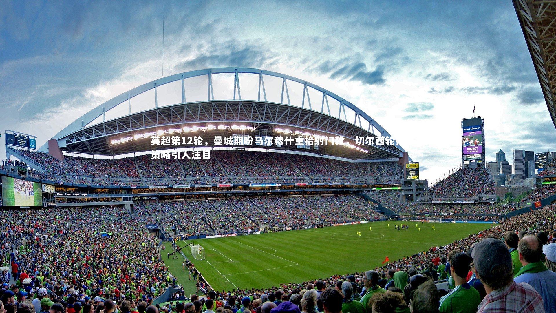 【mk体育app官网】英超第12轮，曼城期盼马尔穆什重拾射门靴，切尔西轮换策略引人注目