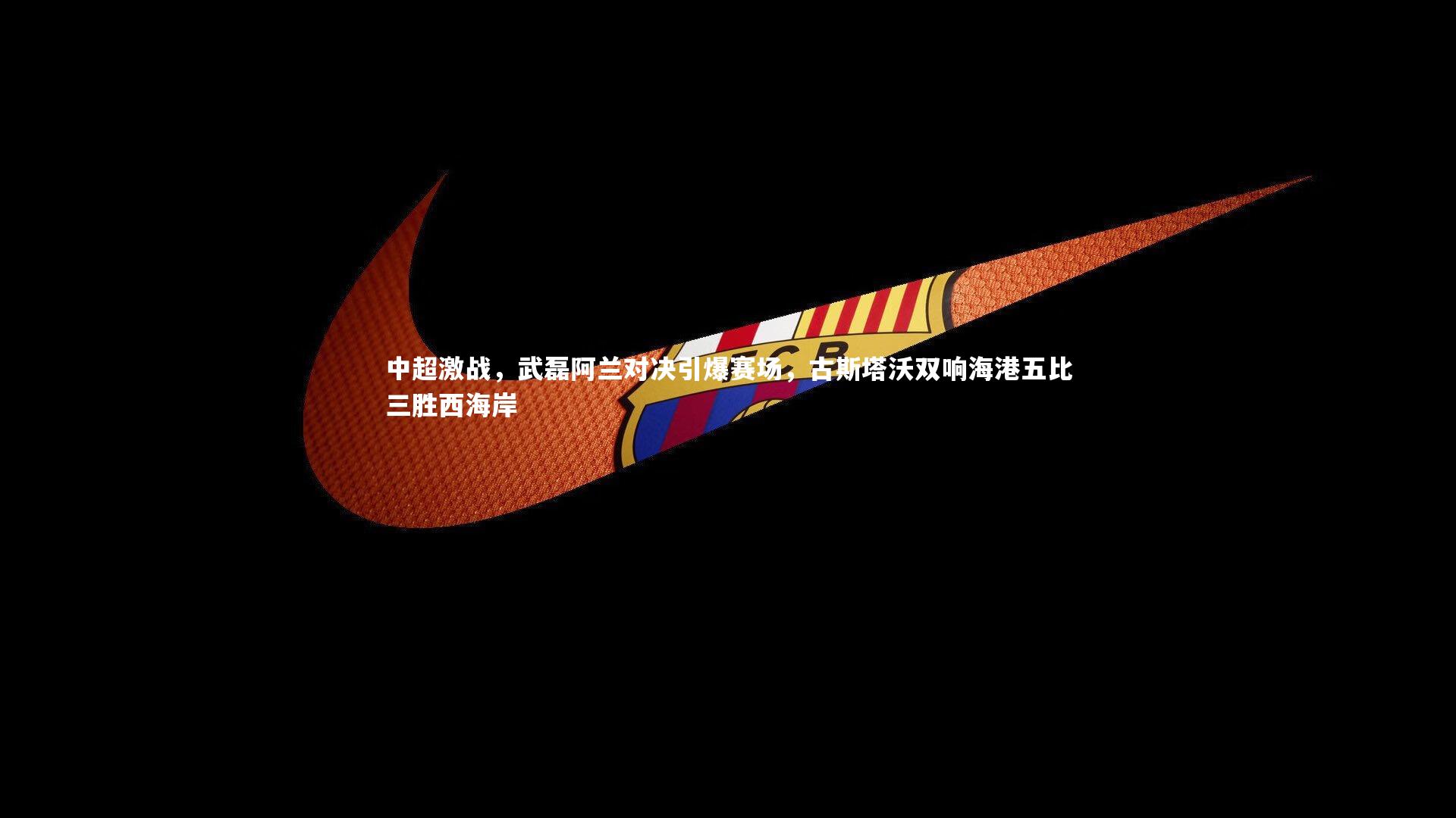 mk体育app下载|中超激战，武磊阿兰对决引爆赛场，古斯塔沃双响海港五比三胜西海岸