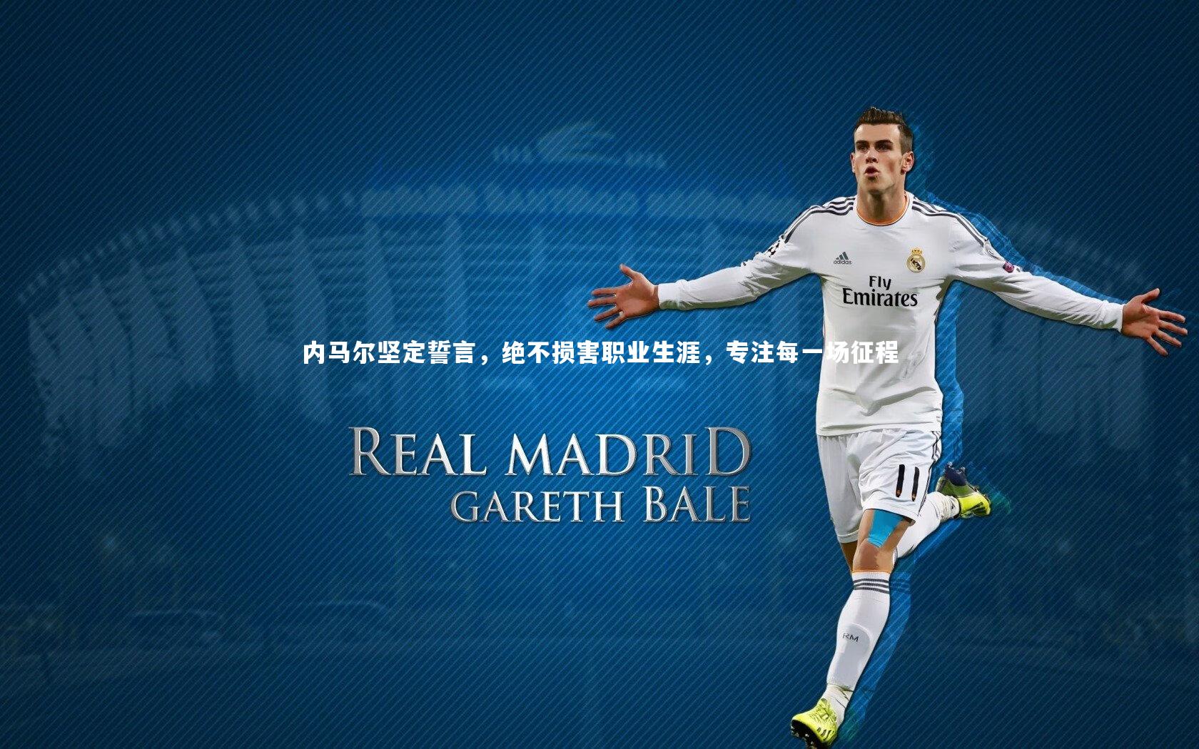 内马尔坚定誓言，绝不损害职业生涯，专注每一场征程