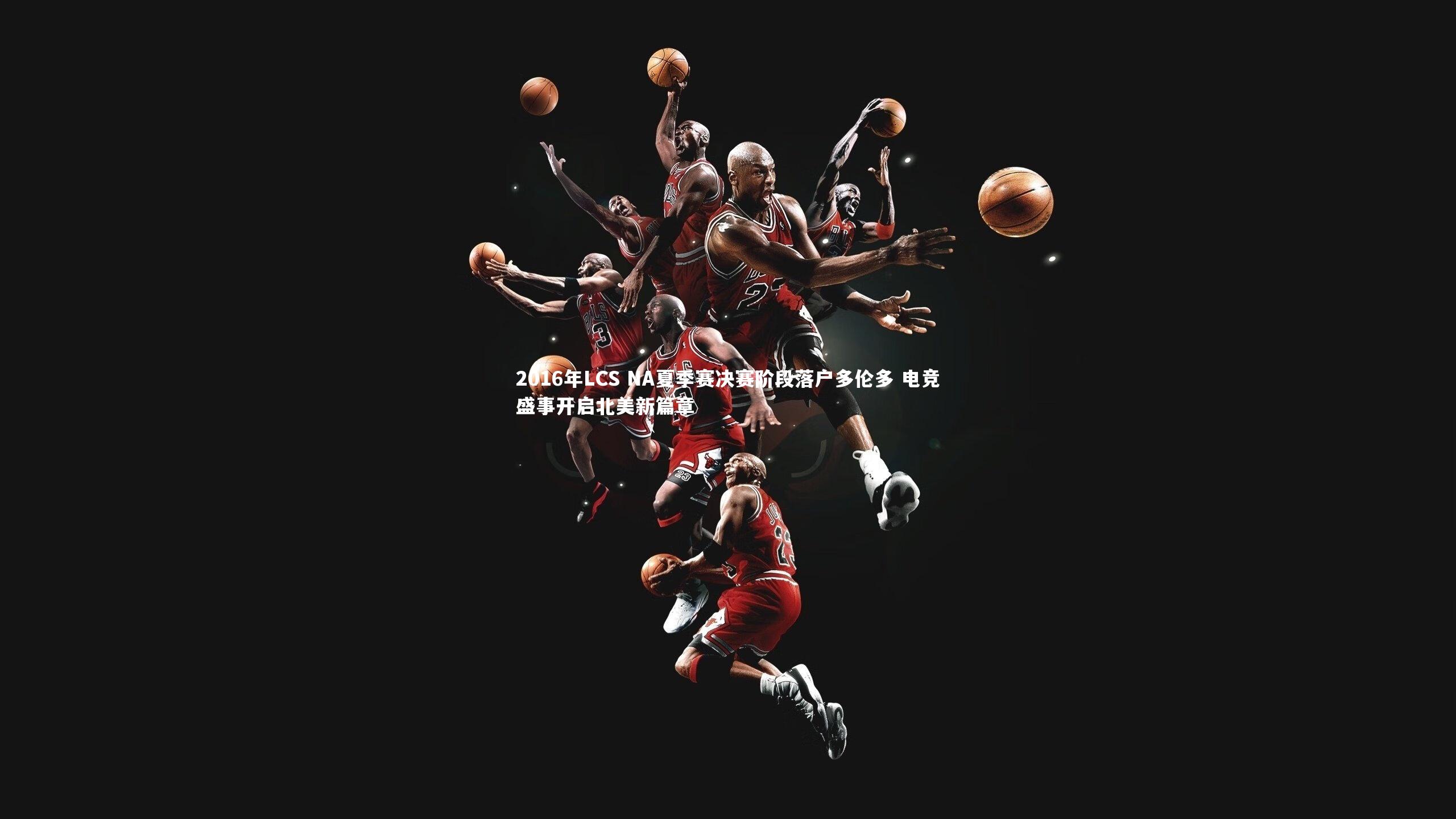 mk体育app官网_2016年LCS NA夏季赛决赛阶段落户多伦多 电竞盛事开启北美新篇章