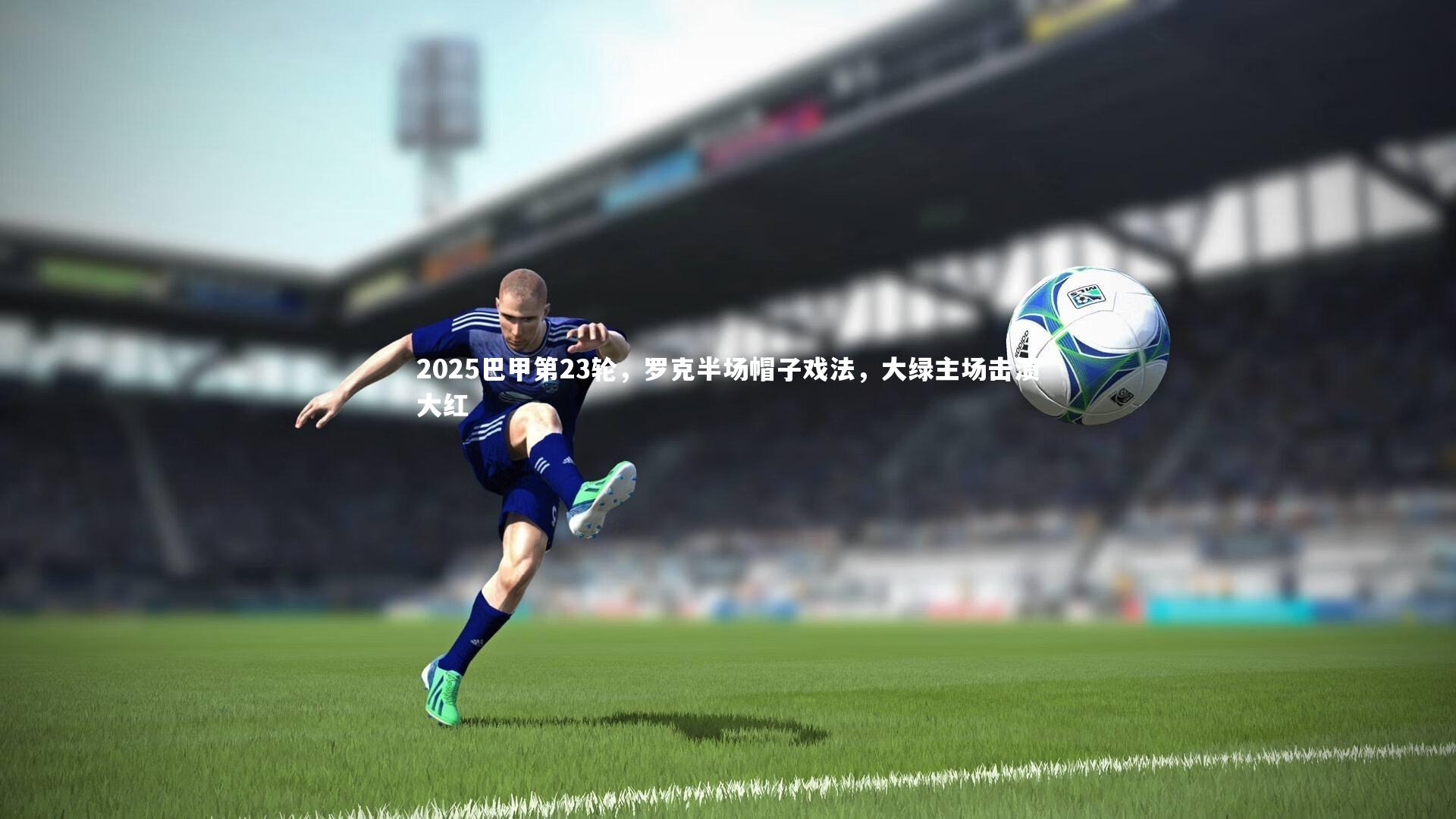 2025巴甲第23轮，罗克半场帽子戏法，大绿主场击溃大红