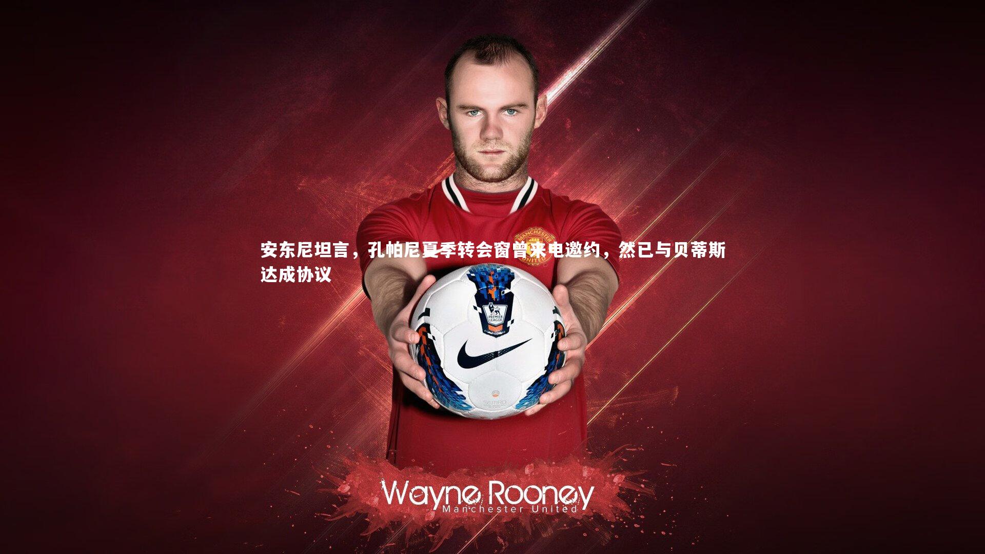 mk体育官网-安东尼坦言，孔帕尼夏季转会窗曾来电邀约，然已与贝蒂斯达成协议