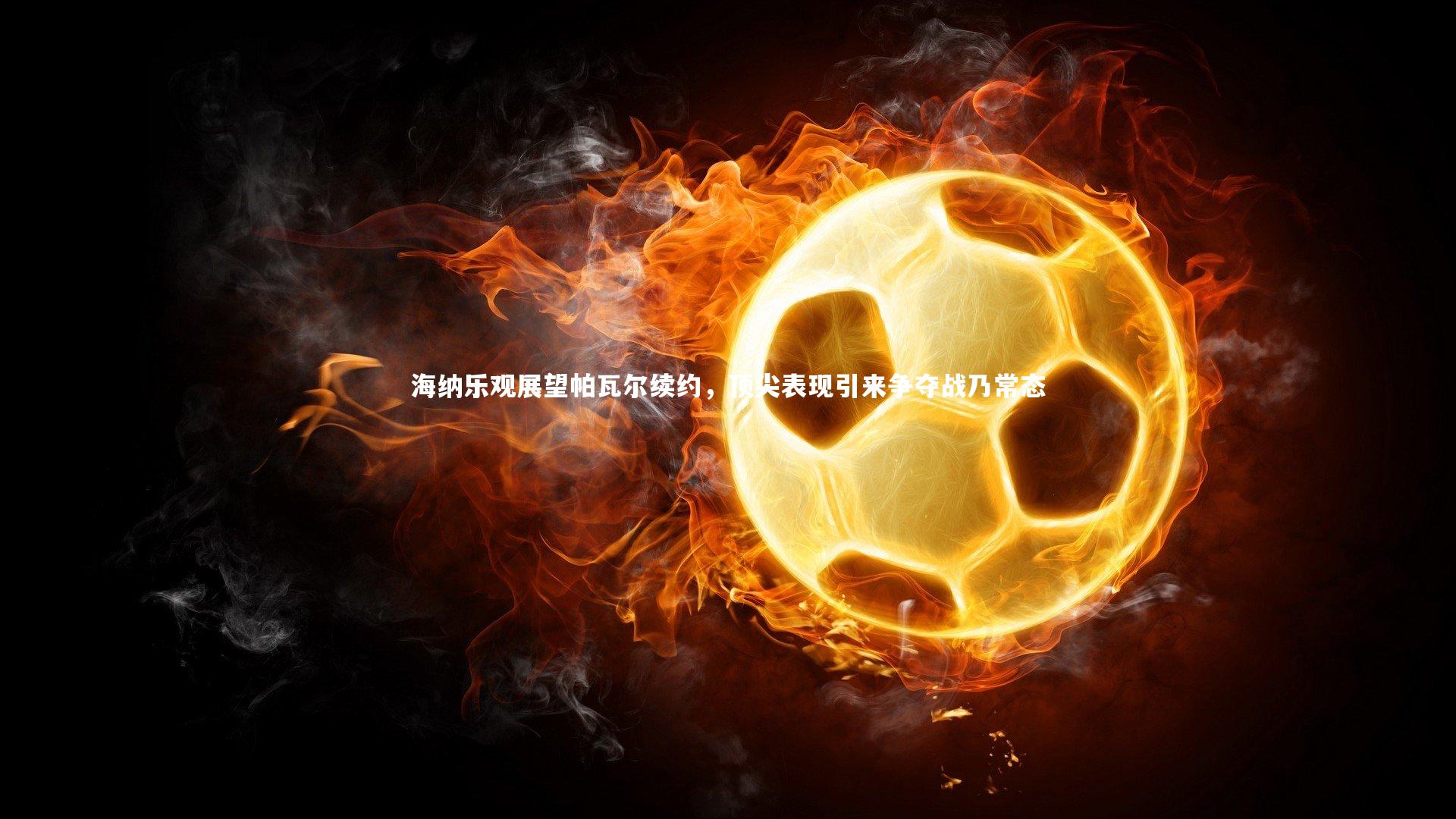 海纳乐观展望帕瓦尔续约，顶尖表现引来争夺战乃常态